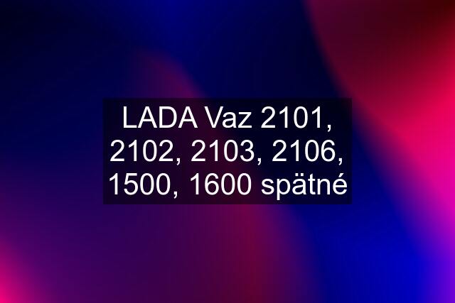 LADA Vaz 2101, 2102, 2103, 2106, 1500, 1600 spätné