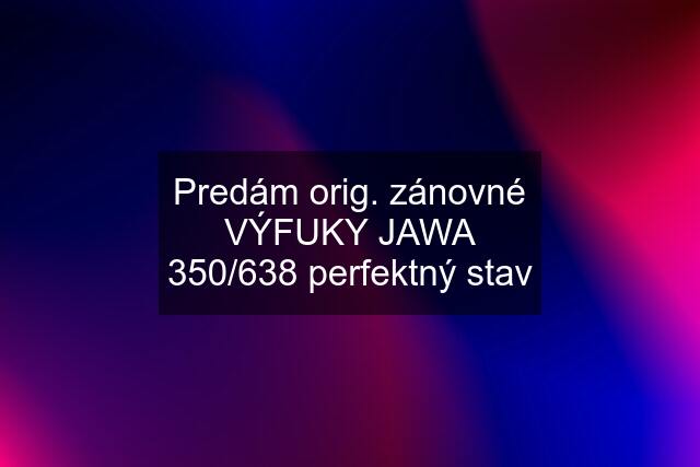 Predám orig. zánovné VÝFUKY JAWA 350/638 perfektný stav