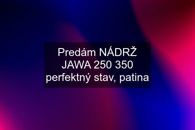 Predám NÁDRŽ JAWA 250 350 perfektný stav, patina