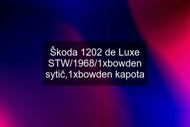 Škoda 1202 de Luxe STW/1968/1xbowden sytič,1xbowden kapota