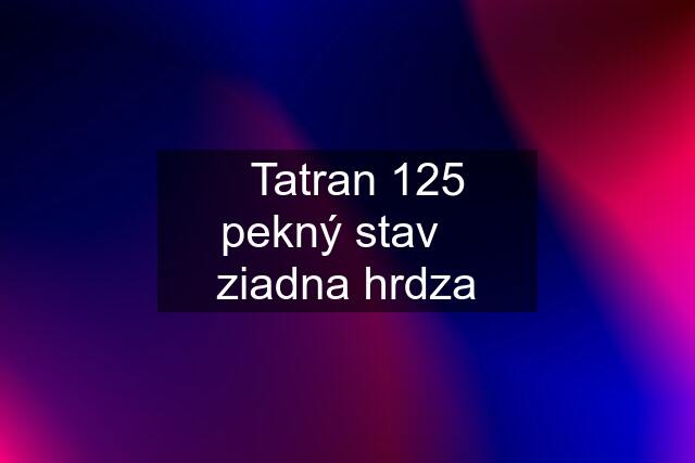 ✅Tatran 125  pekný stav✅ ziadna hrdza