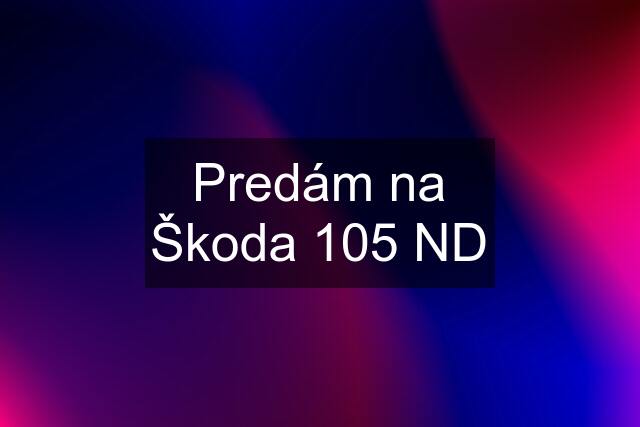 Predám na Škoda 105 ND