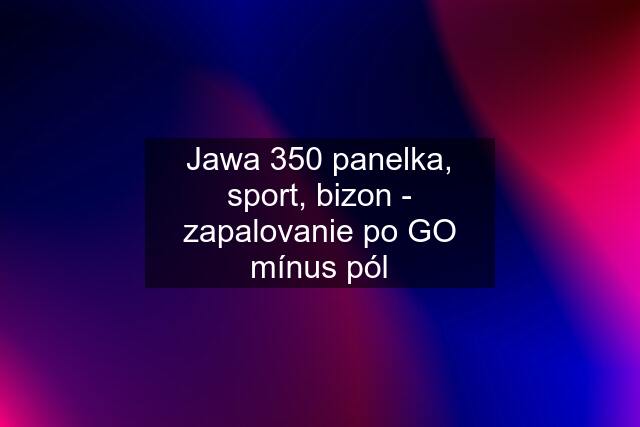 Jawa 350 panelka, sport, bizon - zapalovanie po GO mínus pól