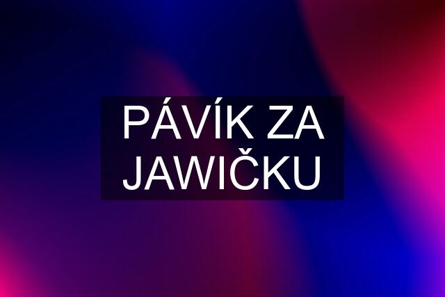 PÁVÍK ZA JAWIČKU