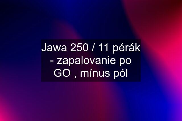 Jawa 250 / 11 pérák - zapalovanie po GO , mínus pól