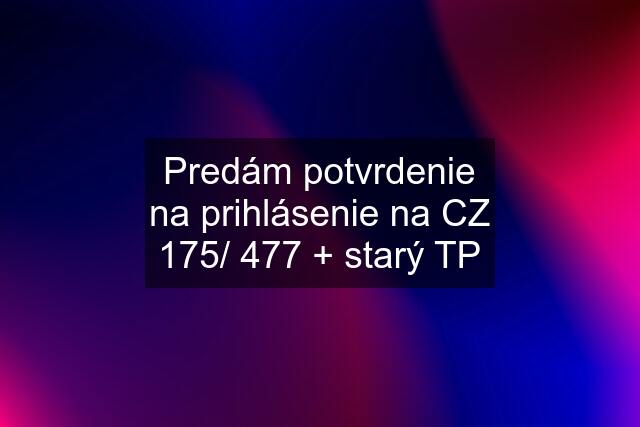 Predám potvrdenie na prihlásenie na CZ 175/ 477 + starý TP