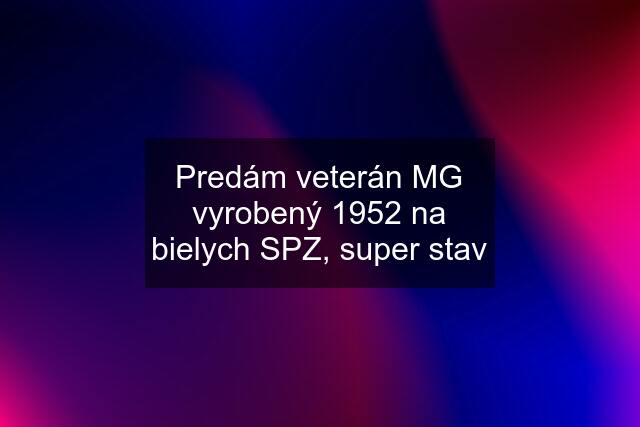 Predám veterán MG vyrobený 1952 na bielych SPZ, super stav