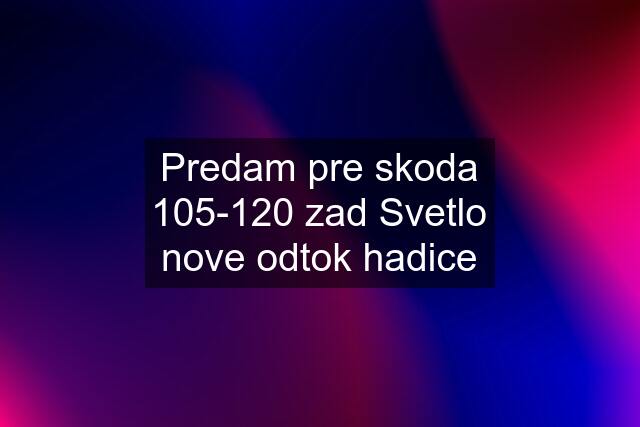 Predam pre skoda 105-120 zad Svetlo nove odtok hadice