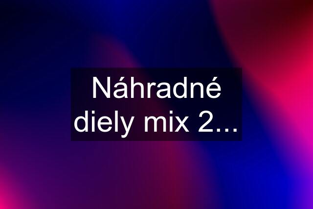 Náhradné diely mix 2...