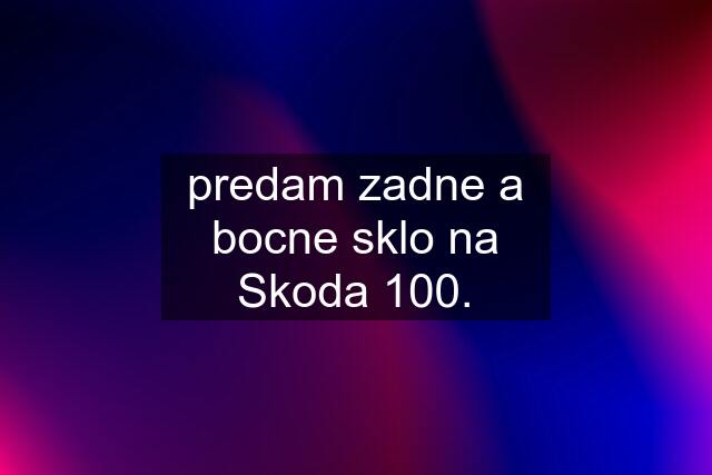 predam zadne a bocne sklo na Skoda 100.