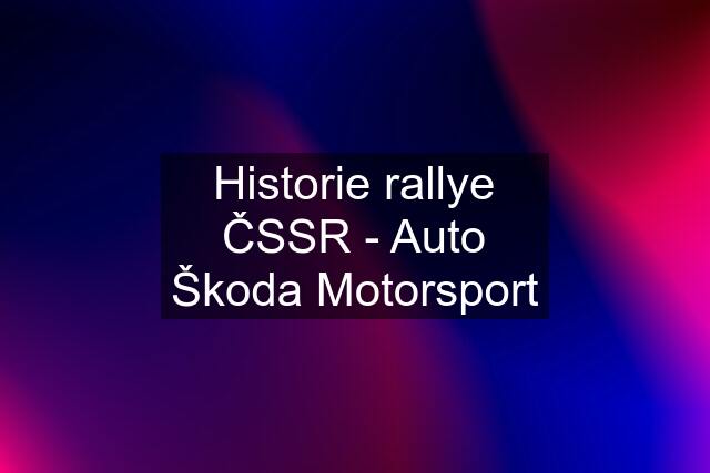 Historie rallye ČSSR - Auto Škoda Motorsport