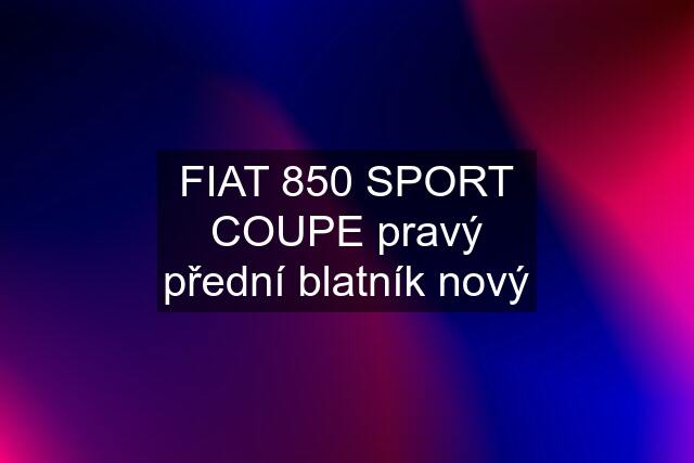 FIAT 850 SPORT COUPE pravý přední blatník nový