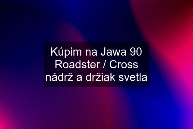 Kúpim na Jawa 90 Roadster / Cross nádrž a držiak svetla