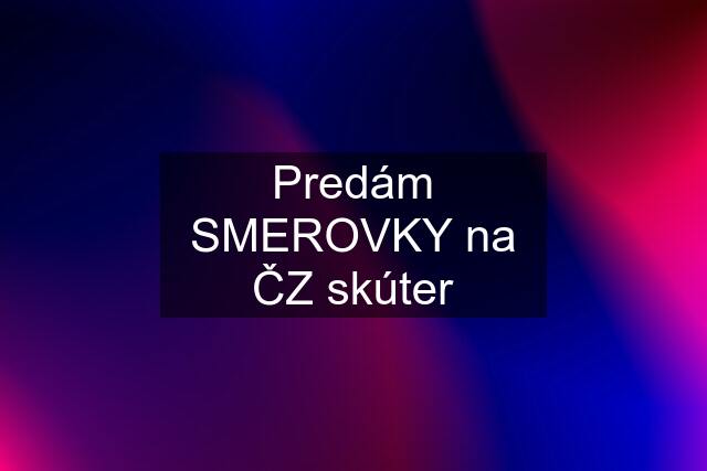 Predám SMEROVKY na ČZ skúter