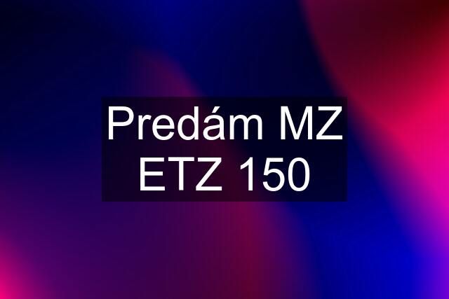 Predám MZ ETZ 150