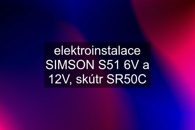 elektroinstalace SIMSON S51 6V a 12V, skútr SR50C