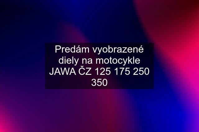 Predám vyobrazené diely na motocykle JAWA ČZ  350