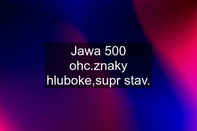 Jawa 500 ohc.znaky hluboke,supr stav.