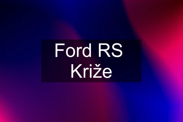 Ford RS  Križe