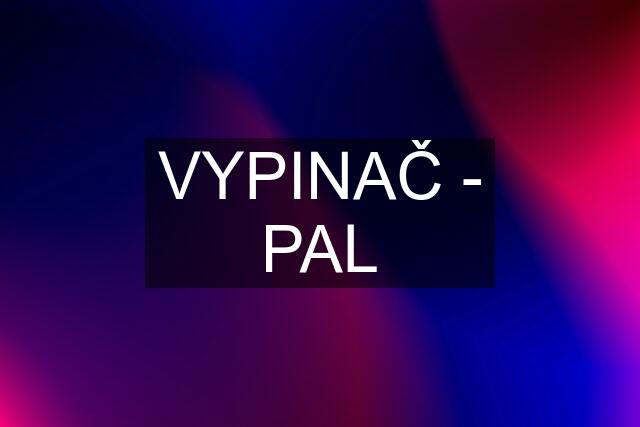 VYPINAČ - PAL