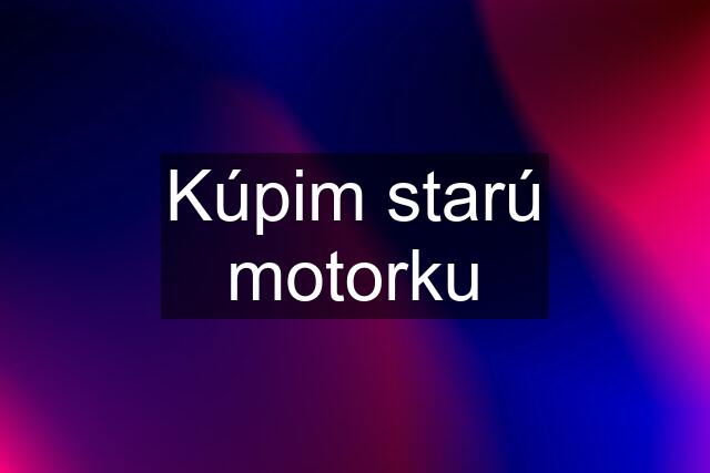 Kúpim starú motorku