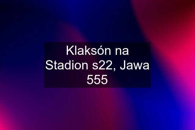 Klaksón na Stadion s22, Jawa 555