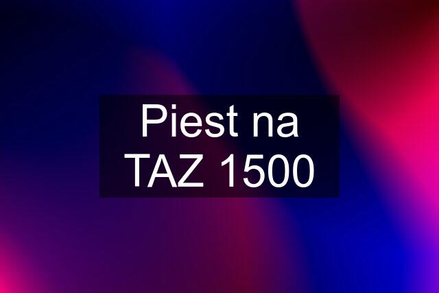 Piest na TAZ 1500