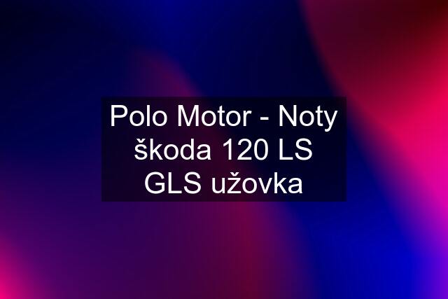 Polo Motor - Noty škoda 120 LS GLS užovka