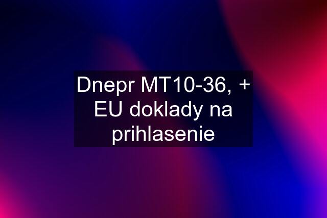 Dnepr MT10-36, + EU doklady na prihlasenie