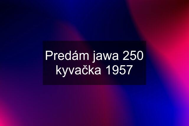 Predám jawa 250 kyvačka 1957