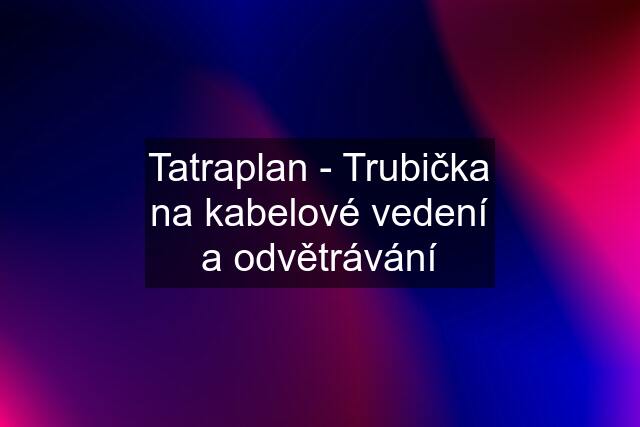 Tatraplan - Trubička na kabelové vedení a odvětrávání