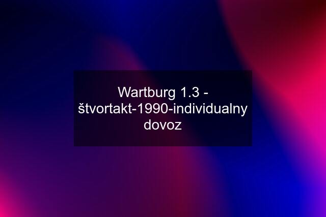 Wartburg 1.3 - štvortakt-1990-individualny dovoz