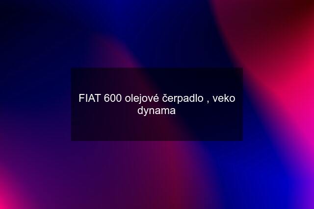 FIAT 600 olejové čerpadlo , veko dynama