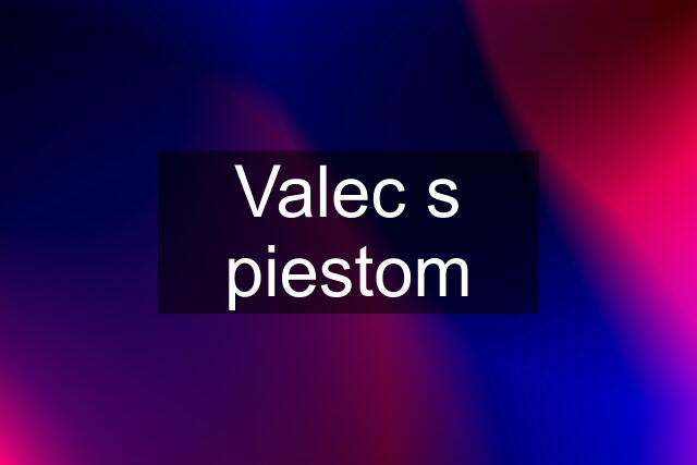 Valec s piestom