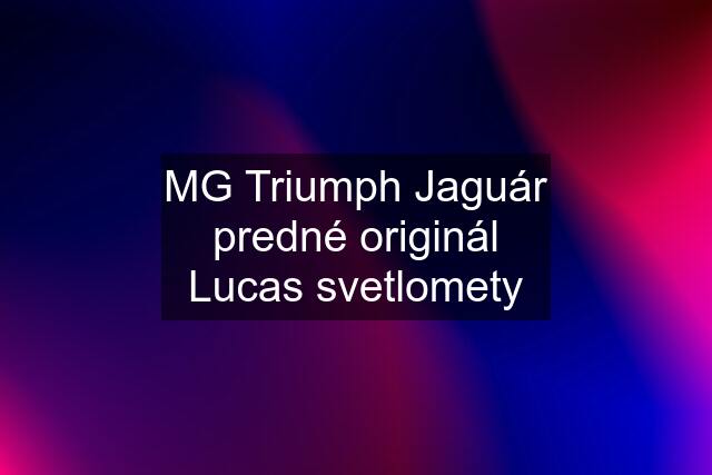 MG Triumph Jaguár predné originál Lucas svetlomety