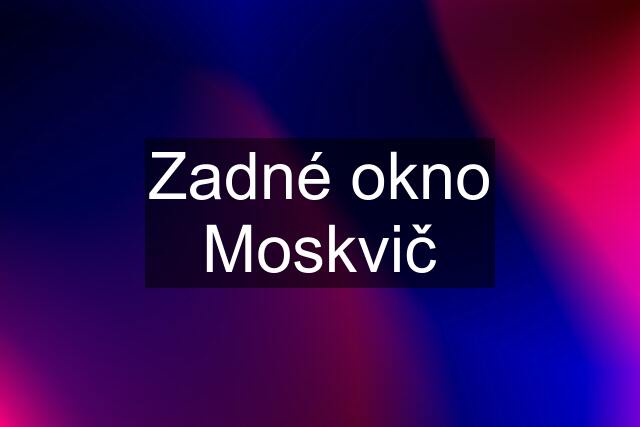 Zadné okno Moskvič