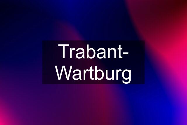 Trabant- Wartburg