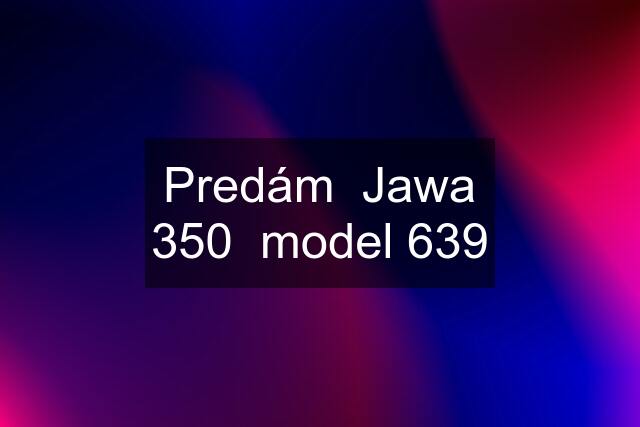 Predám  Jawa 350  model 639