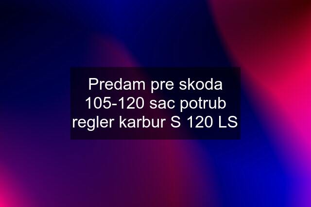 Predam pre skoda 105-120 sac potrub regler karbur S 120 LS