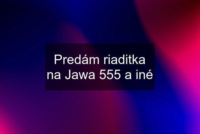 Predám riaditka na Jawa 555 a iné