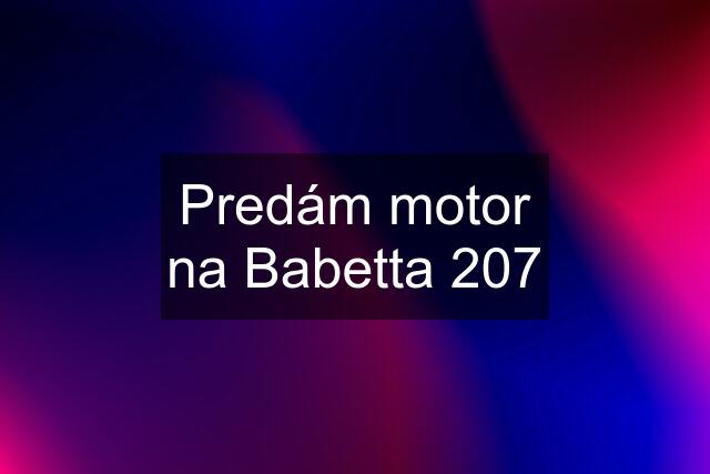 Predám motor na Babetta 207