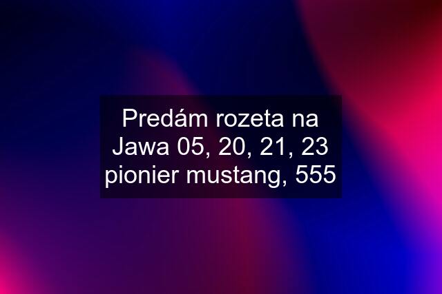 Predám rozeta na Jawa 05, 20, 21, 23 pionier mustang, 555