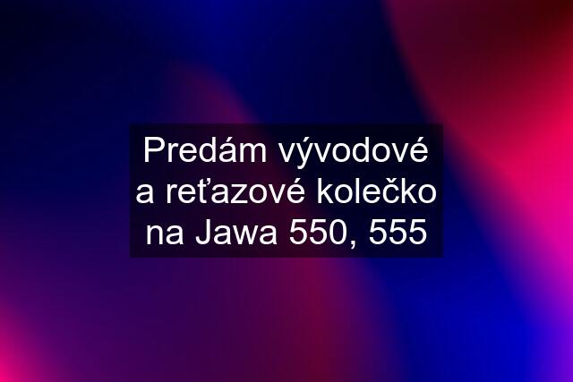 Predám vývodové a reťazové kolečko na Jawa 550, 555