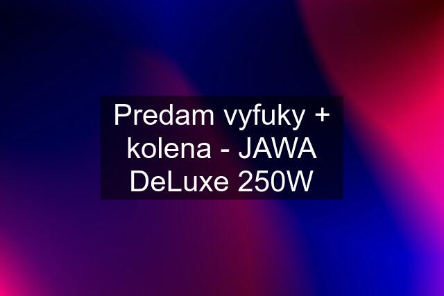 Predam vyfuky + kolena - JAWA DeLuxe 250W