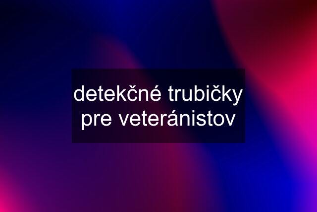 detekčné trubičky pre veteránistov