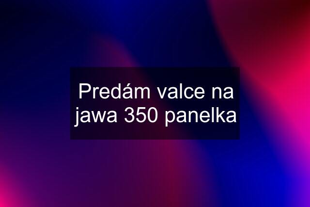 Predám valce na jawa 350 panelka