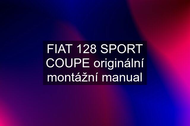 FIAT 128 SPORT COUPE originální montážní manual