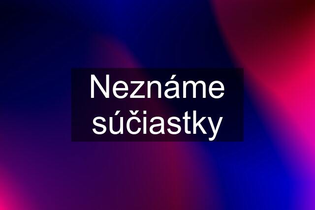 Neznáme súčiastky