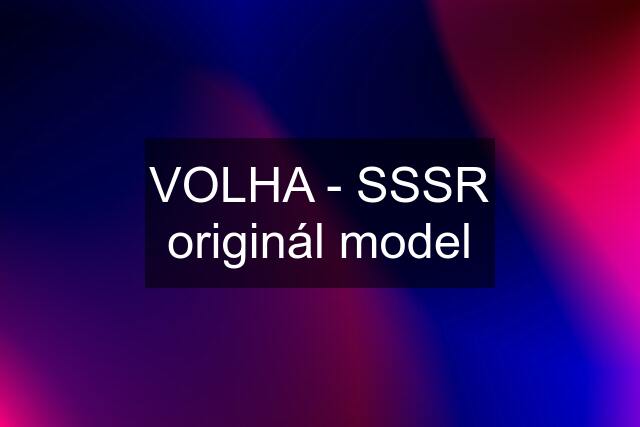 VOLHA - SSSR originál model