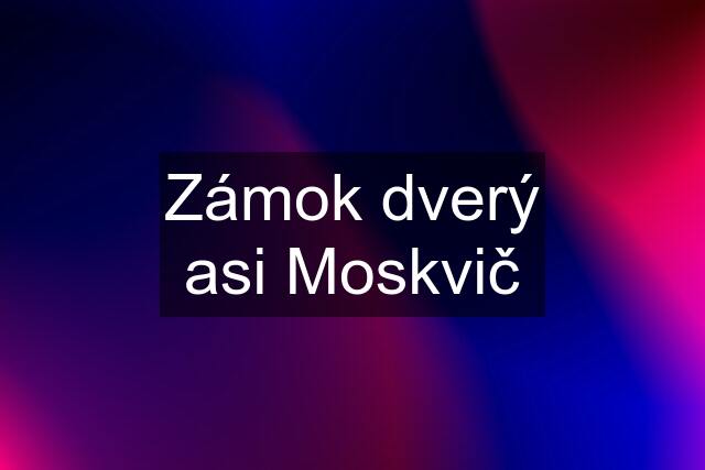 Zámok dverý asi Moskvič